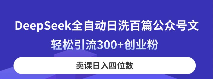 （14326期）DeepSeek全自动日洗百篇公众号文，轻松引流300+创业粉，卖课日入四位数！插图