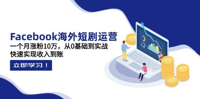 （14328期）Facebook海外短剧运营：一个月涨粉10万，从0基础到实战，快速实现收入到账插图
