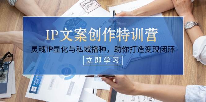 （14330期）IP文案创作特训营，灵魂IP显化与私域播种，助你打造变现闭环（14节课）插图