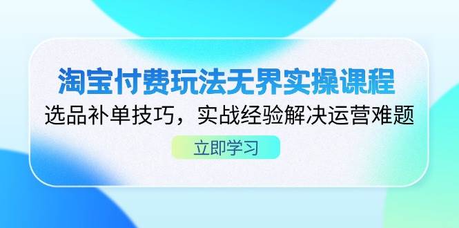 （14344期）淘宝付费玩法无界实操课程，选品补单技巧，实战经验解决运营难题插图