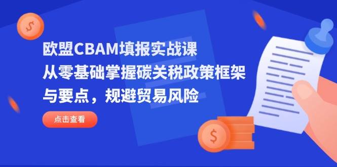 （14342期）欧盟CBAM填报实战课，从零基础掌握碳关税政策框架与要点，规避贸易风险插图