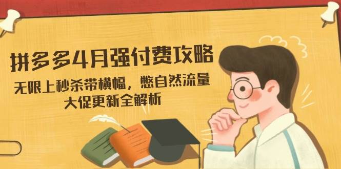 （14379期）拼多多4月强付费攻略，无限上秒杀带横幅，憋自然流量，大促更新全解析插图