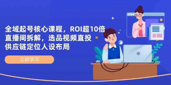 （14445期）全域起号核心课程，ROI超10倍直播间拆解，选品直投，供应链定位人设布局插图