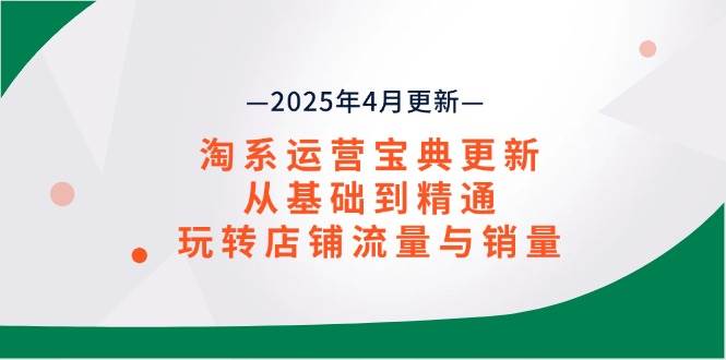 （14468期）淘系运营宝典2025年4月更新，从基础到精通，玩转店铺流量与销量插图