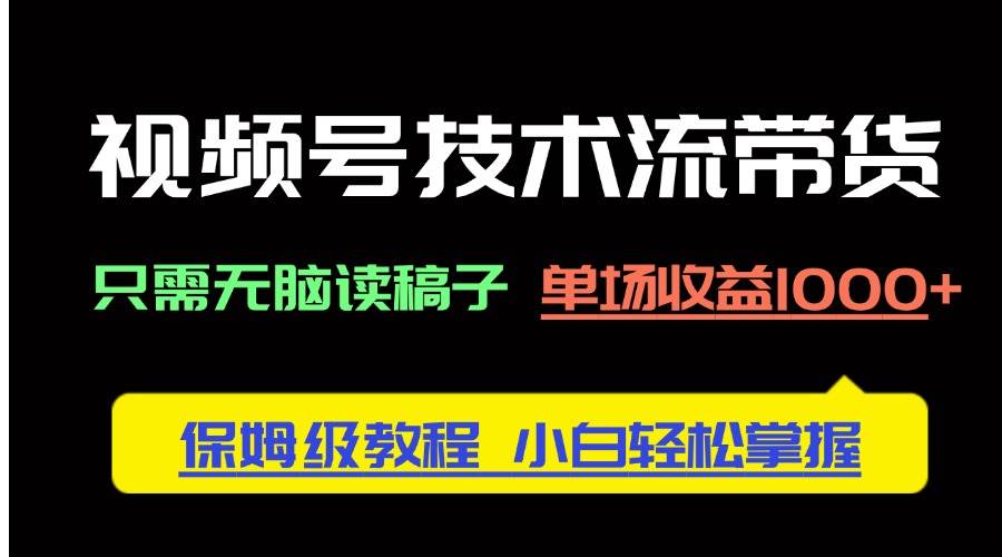 （14476期）视频号技术流带货，只需无脑读稿子，单场收益1000+ 保姆级教程，小白轻…插图