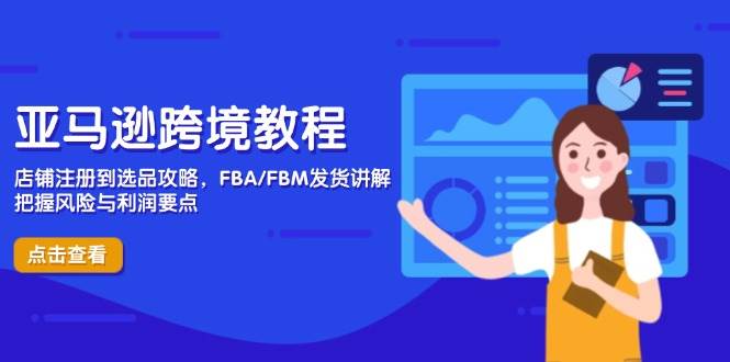 （14500期）亚马逊跨境教程，店铺注册到选品攻略，FBA/FBM发货讲解，把握风险与利润插图