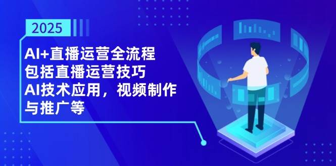 （14523期）2025AI+直播运营全流程，包括直播运营技巧，AI技术应用，视频制作与推广等插图