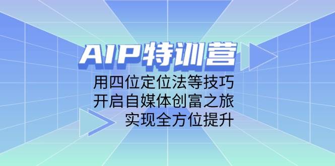 （14530期）AIP特训营，用四位定位法等技巧，开启自媒体创富之旅，实现全方位提升插图
