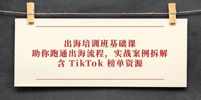 （14555期）出海培训班基础课，助你跑通出海流程，实战案例拆解，含 TikTok 榜单资源插图