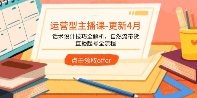（14610期）运营型主播课-更新4月，话术设计技巧全解析，自然流带货，直播起号全流程插图