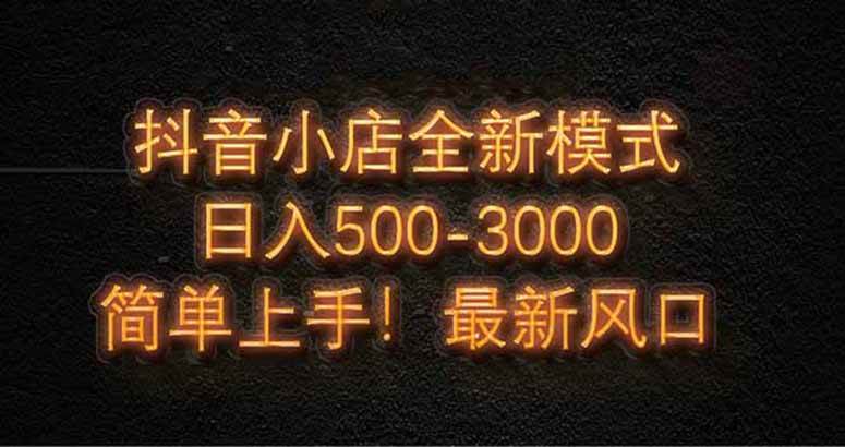 （14631期）抖音小店全新模式 最新风口，日收入500-5000+！小白简单上手插图