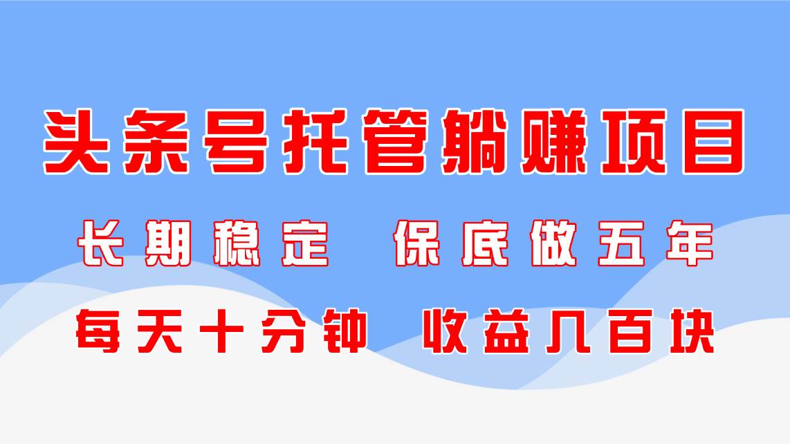 （14635期）头条号托管躺赚项目，长期稳定，可做五年，每天十分钟，收益几百块插图