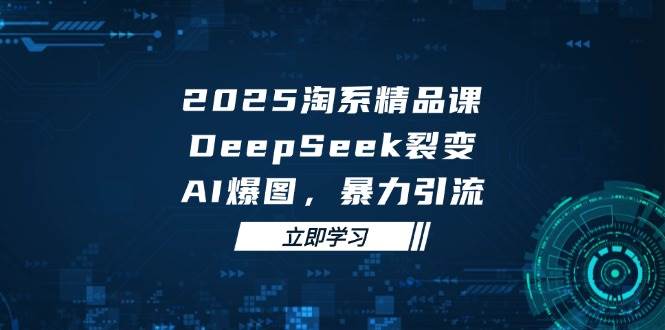 （14639期）2025 淘系精品课，DeepSeek 裂变，AI 爆图，暴力引流插图