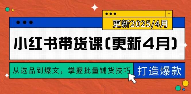 （14661期）小红书带货课(更新4月)，从选品到爆文，掌握批量铺货技巧，0到1打造爆款插图