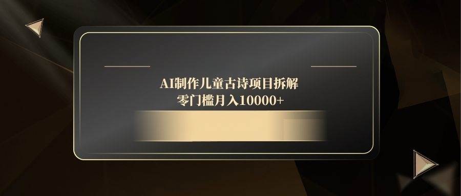 （14677期）AI制作儿童古诗项目拆解，零门槛月入10000+插图