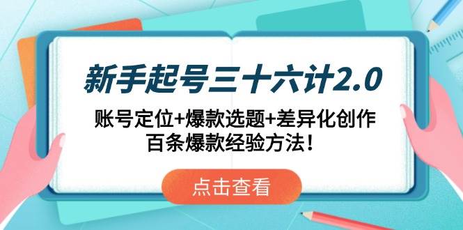 （14666期）新手起号三十六计2.0：账号定位+爆款选题+差异化创作，百条爆款经验方法！插图