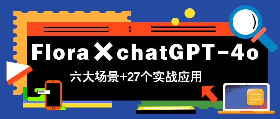 （14668期）Flora×chatGPT-4o，带你玩转六大场景的27个实战应用，学完立即变现插图