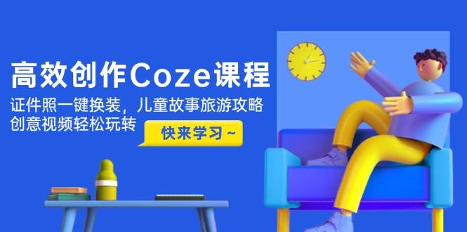 （14707期）高效创作Coze课程，证件照一键换装，儿童故事旅游攻略，创意视频轻松玩转插图