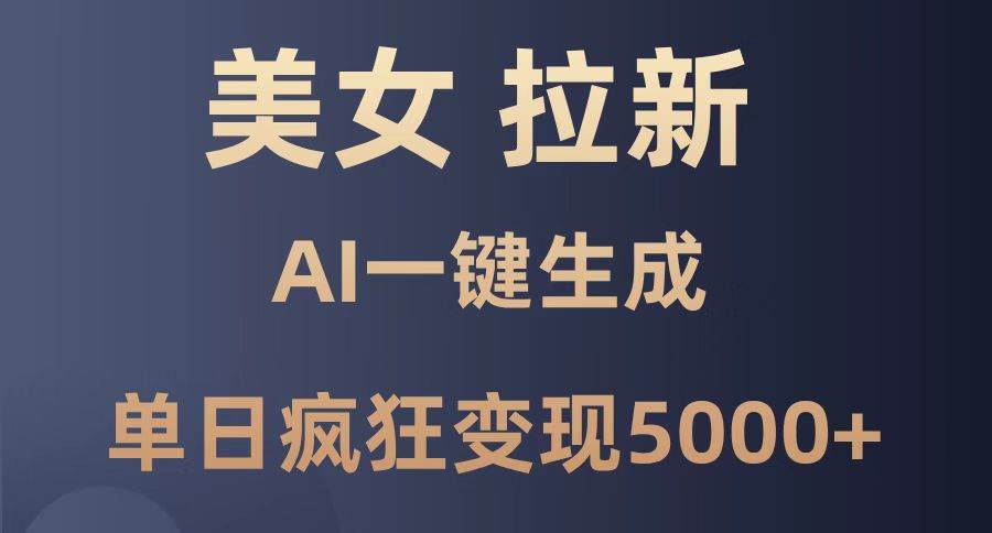 （14722期）美女暴力拉新，通过AI一键生成，单日疯狂变现5000+，纯小白一学就会！插图