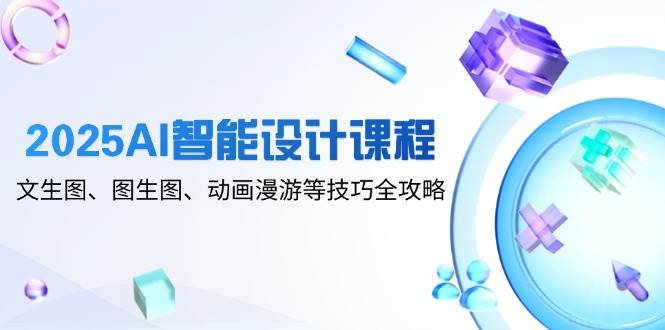 （14720期）2025AI智能设计课程，文生图、图生图、动画漫游等技巧全攻略插图