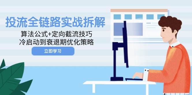 （14724期）投流全链路实战拆解：算法公式+定向截流技巧，冷启动到衰退期优化策略插图