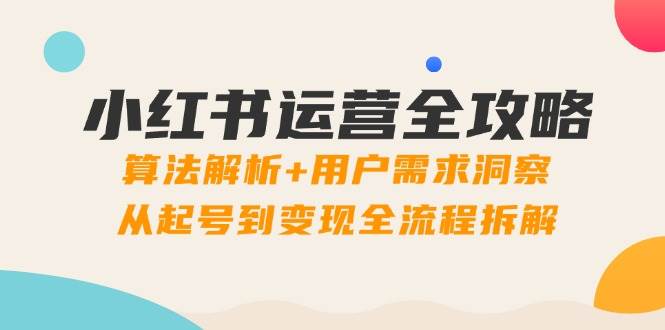 （14725期）小红书运营全攻略：算法解析+用户需求洞察，从起号到变现全流程拆解插图