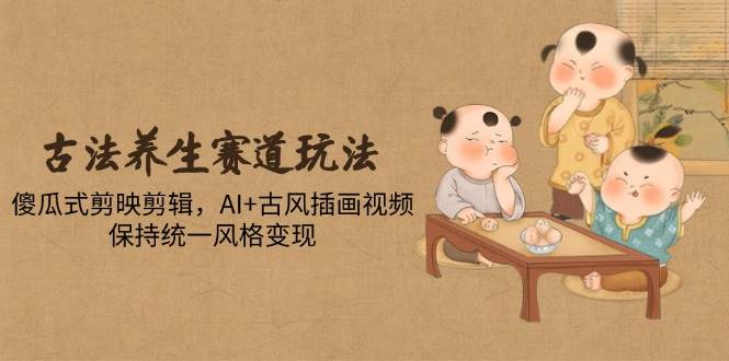 （14765期）古法养生赛道玩法，傻瓜式剪映剪辑，AI+古风插画视频，保持统一风格变现插图