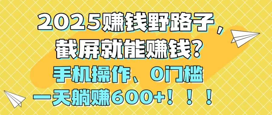 （14771期）2025赚钱野路子，截屏就能赚钱？手机操作0门槛，一天躺赚600+！！！插图