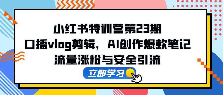 （14794期）小红书特训营第23期，口播vlog剪辑，AI创作爆款笔记，流量涨粉与安全引流插图