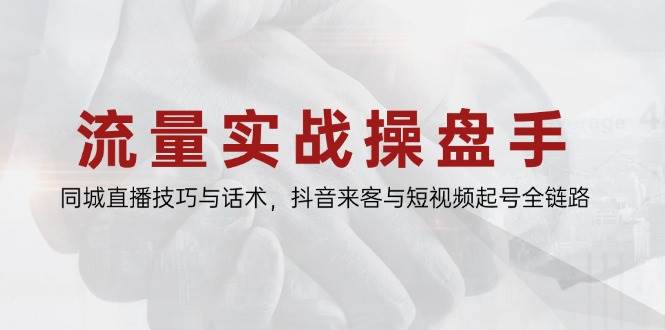 （14801期）流量实战操盘手，同城直播技巧与话术，抖音来客与短视频起号全链路插图
