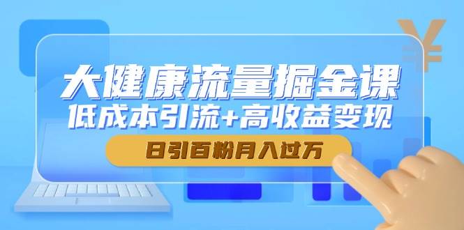 （14811期）大健康流量掘金课，低成本引流+高收益变现，日引百粉月入过万插图