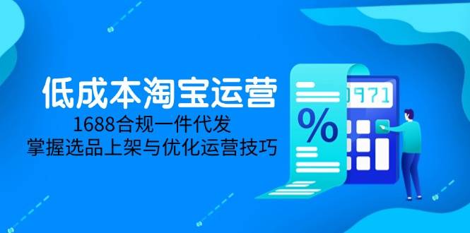 （14806期）低成本淘宝运营-5月更新，1688合规一件代发，掌握选品上架与优化运营技巧插图
