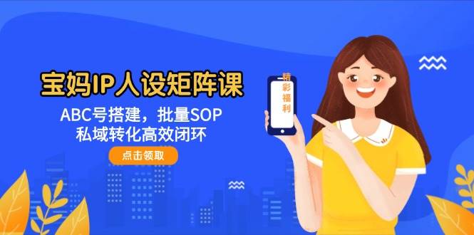 （14821期）宝妈IP人设矩阵课：ABC号搭建，批量SOP，私域转化高效闭环插图