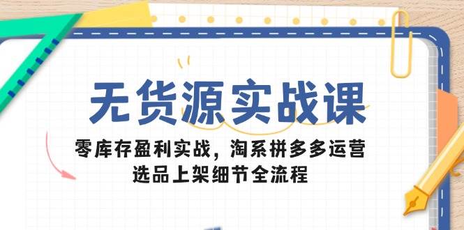 （14831期）无货源实战课：零库存盈利实战，淘系拼多多运营，选品上架细节全流程插图