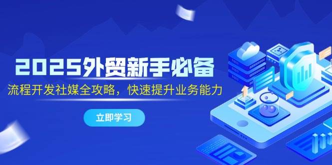 （14829期）2025外贸新手必备，流程开发社媒全攻略，快速提升业务能力插图
