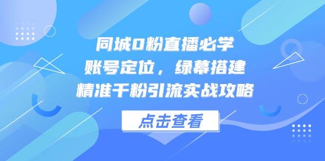 （14827期）同城0粉直播必学，账号定位，绿幕搭建，精准千粉引流实战攻略插图