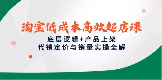 （14842期）淘宝低成本高效起店课，底层逻辑+产品上架，代销定价与销量实操全解插图