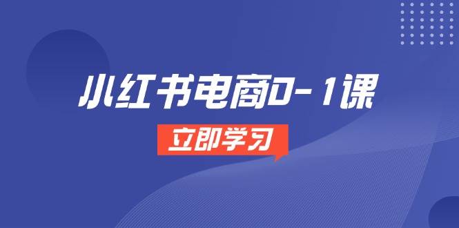 （14841期）小红书电商0-1课，开店选品全流程，多平台素材处理与爆款笔记制作插图