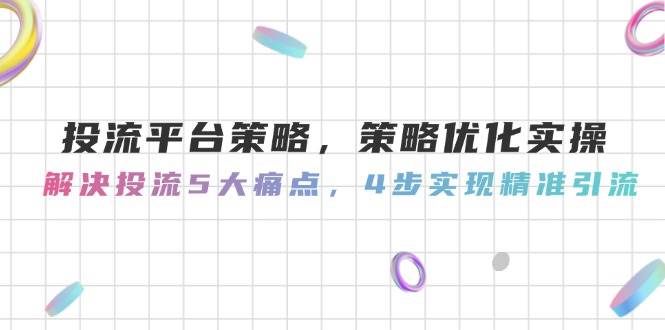 （14862期）投流平台策略，策略优化实操，解决投流5大痛点，4步实现精准引流插图