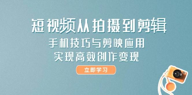 （14867期）短视频从拍摄到剪辑，手机技巧与剪映应用，实现高效创作变现插图
