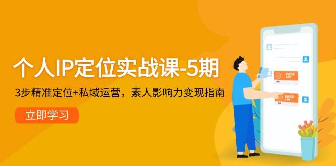 （14867期）个人IP定位实战课-5期，3步精准定位+私域运营，素人影响力变现指南插图