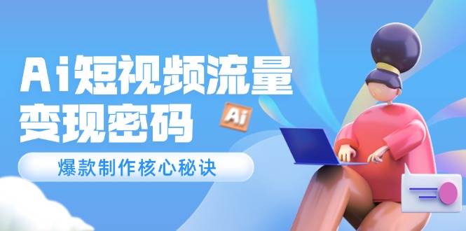 （14875期）Ai短视频流量密码，爆款制作核心秘诀，120万案例深度解析插图