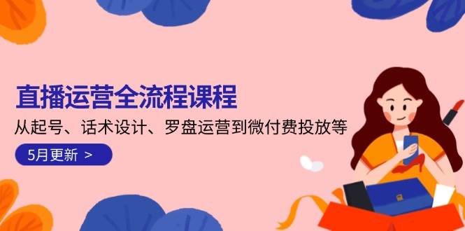 （14882期）直播运营全流程课程-5月更新：从起号、话术设计、罗盘运营到微付费投放等插图