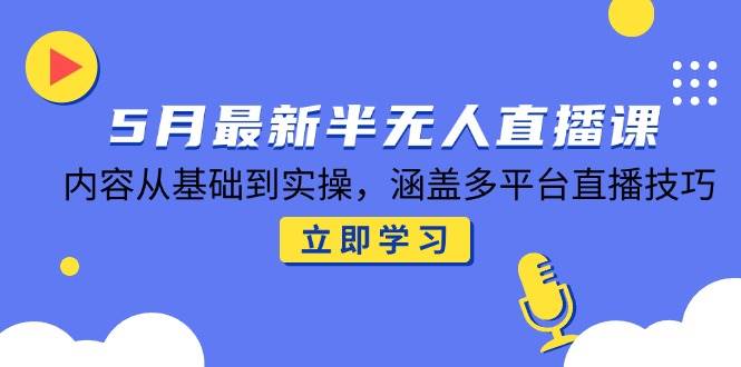 （14888期）5月最新半无人直播课，内容从基础到实操，涵盖多平台直播技巧插图