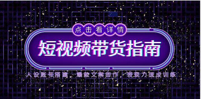 （14912期）2025短视频带货指南，人设账号搭建，爆款文案创作，表现力速成训练插图