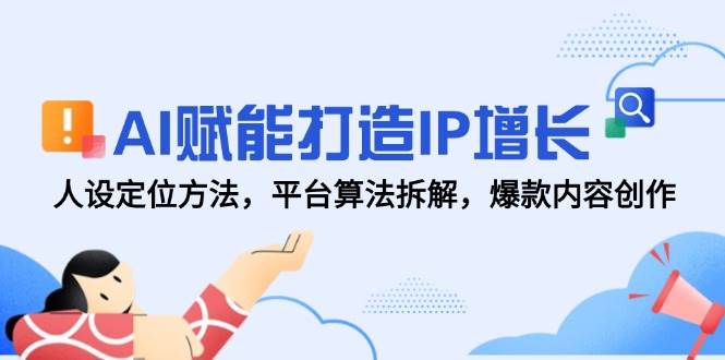 （14911期）AI赋能打造IP增长，人设定位方法，平台算法拆解，爆款内容创作插图