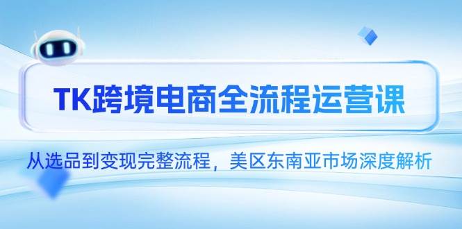 （14929期）TK跨境电商全流程运营课，从选品到变现完整流程，美区东南亚市场深度解析插图