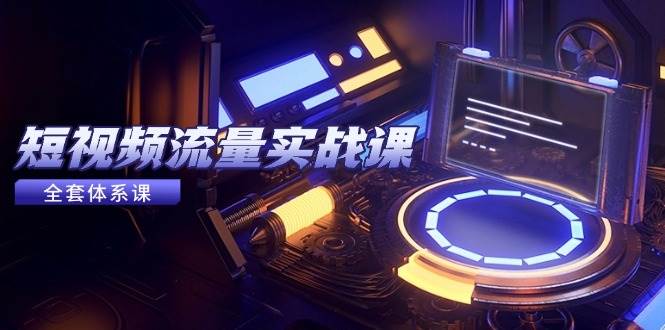 （14937期）短视频流量实战课，从平台选择到内容变现，爆款公式与投放技巧插图