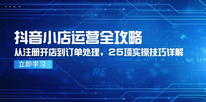 （14939期）抖音小店运营全攻略，从注册开店到订单处理，25项实操技巧详解插图