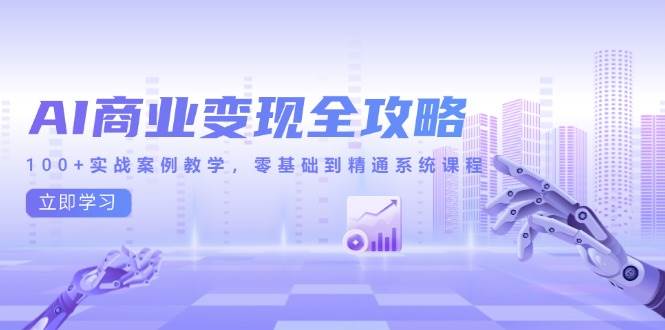 （14948期）AI商业变现全攻略，100+实战案例教学，零基础到精通系统课程插图